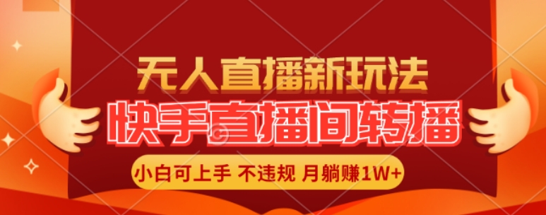 快手直播间全自动转播玩法，全人工无需干预，小白月入1W+轻松实现【揭秘】-瀚海资源库