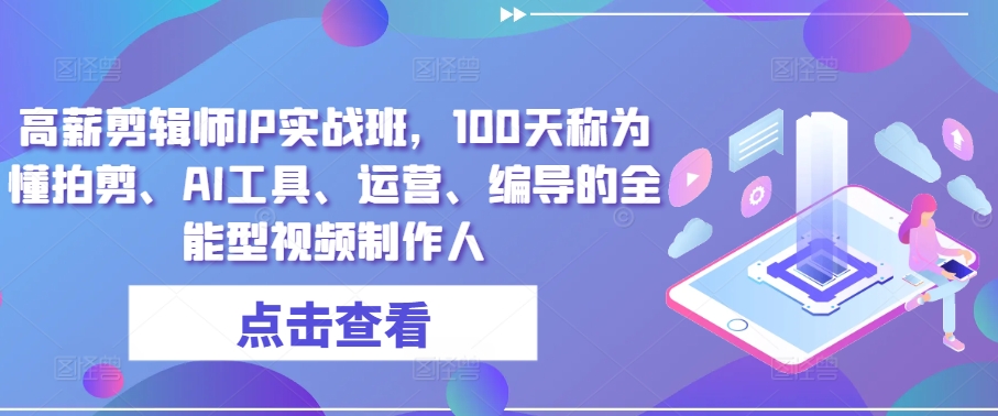 高薪剪辑师IP实战班，100天称为懂拍剪、AI工具、运营、编导的全能型视频制作人-瀚海资源库