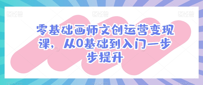 零基础画师文创运营变现课，从0基础到入门一步步提升-瀚海资源库