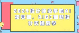 2024设计师必学的AI视觉课,AIGC辅助设计实操教学-瀚海资源库