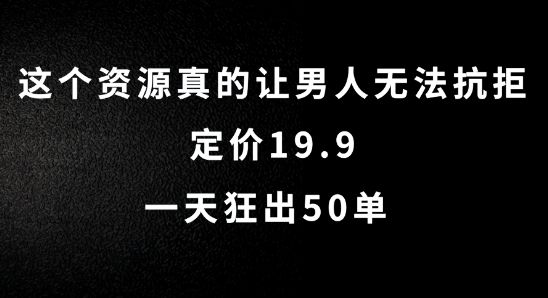 这个资源真的让男人无法抗拒，定价19.9.一天狂出50单【揭秘】-瀚海资源库