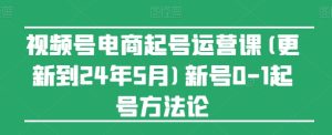 视频号电商起号运营课(更新24年7月)新号0-1起号方法论-瀚海资源库