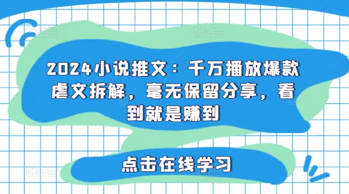 2024小说推文：千万播放爆款虐文拆解，毫无保留分享，看到就是赚到-瀚海资源库