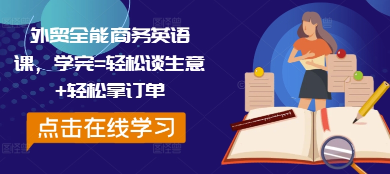 外贸全能商务英语课，学完=轻松谈生意+轻松拿订单-瀚海资源库