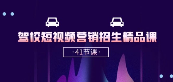 驾校-短视频营销招生精品课：抖音推广技巧，抖音短视频招生(41节课)-瀚海资源库