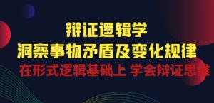 辩证 逻辑学 | 洞察 事物矛盾及变化规律 在形式逻辑基础上 学会辩证思维-瀚海资源库