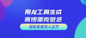 用AI工具设计赛博朋克壁纸，轻松实现月入万+【揭秘】-瀚海资源库