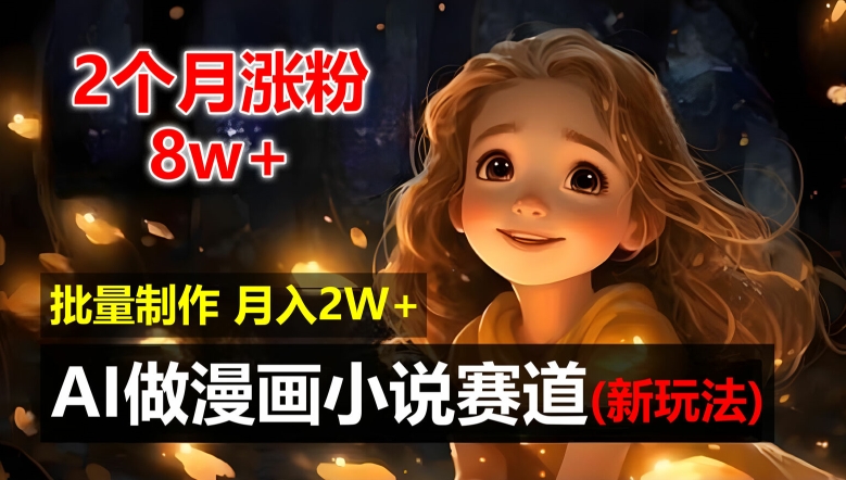 2个月涨粉8w，新玩法AI自动化做漫画小说赛道，操作简单可批量制作，新手小白轻松月入2W【揭秘】-瀚海资源库