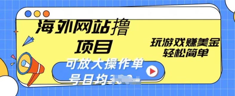 海外网站撸金项目，玩游戏赚美金，轻松简单可放大操作，单号每天均一两张【揭秘】-瀚海资源库