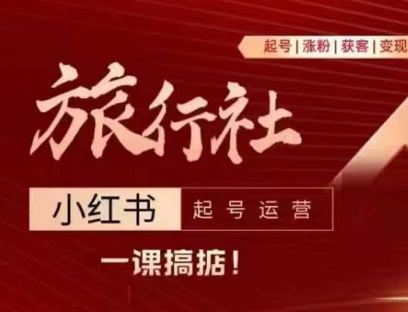 旅行社小红书起号运营，深入浅出为大家讲解旅行社在小红书如何起号、涨粉、引流、变现-瀚海资源库