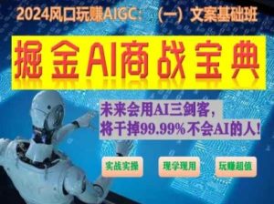 掘金AI商战宝典初级班:如何用AI做文案(实战实操 现学现用 玩赚超值)-瀚海资源库