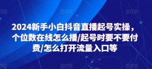 2024新手小白抖音直播起号实操，个位数在线怎么播/起号时要不要付费/怎么打开流量入口等-瀚海资源库