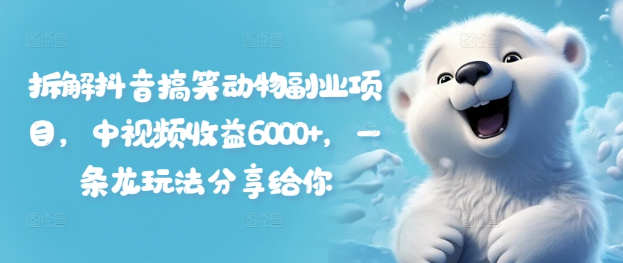 拆解抖音搞笑动物副业项目，中视频收益6000+，一条龙玩法分享给你-瀚海资源库