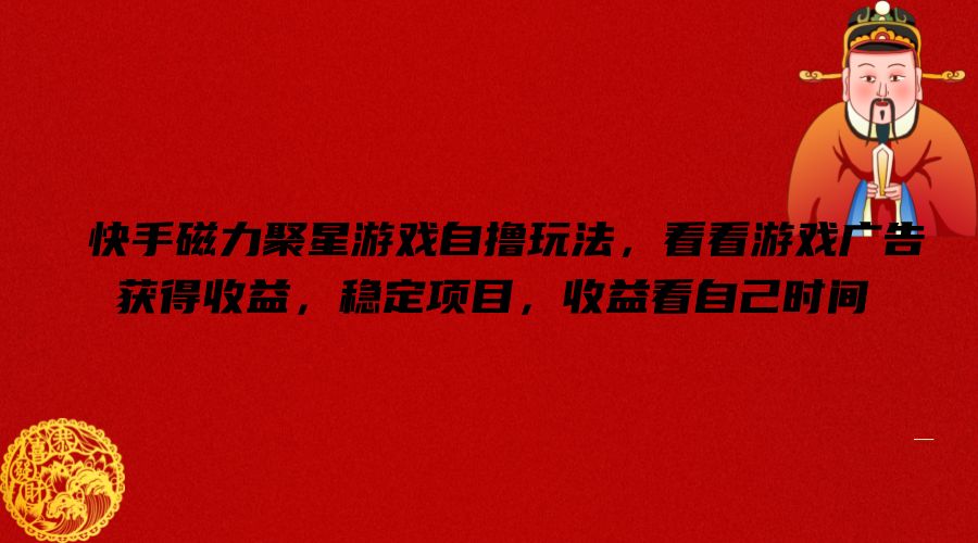 快手磁力聚星游戏自撸玩法，看看游戏广告获得收益，稳定项目，收益看自己时间【揭秘】-瀚海资源库