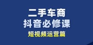 二手车商抖音必修课短视频运营，二手车行业从业者新赛道-瀚海资源库