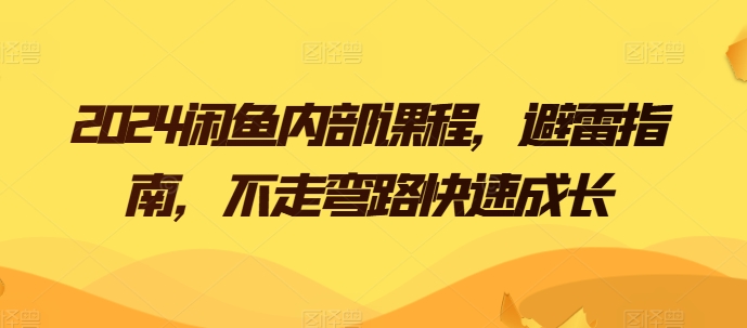 2024闲鱼内部课程，避雷指南，不走弯路快速成长-瀚海资源库