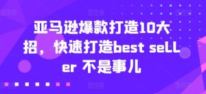 亚马逊爆款打造10大招,快速打造best seller 不是事儿-瀚海资源库