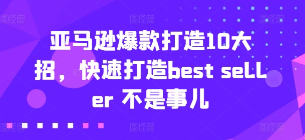 亚马逊爆款打造10大招，快速打造best seller 不是事儿-瀚海资源库