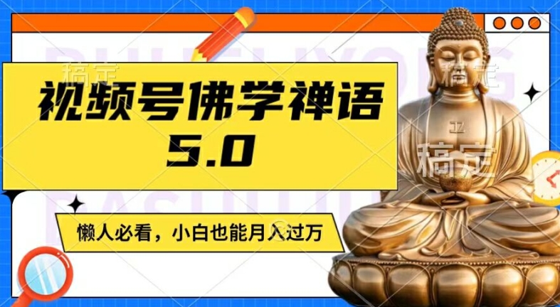 视频号佛学禅语5.0，纯原创视频，每天1-2小时，保底月入过W，适合宝妈、上班族、大学生【揭秘】-瀚海资源库