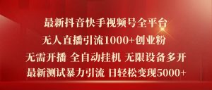 最新抖音快手视频号全平台无人直播引流1000+精准创业粉,日轻松变现5k+【揭秘】-瀚海资源库