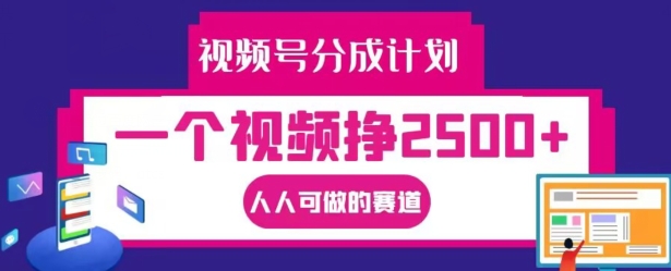 视频号分成计划，一个视频挣2500+，人人可做的赛道【揭秘】-瀚海资源库