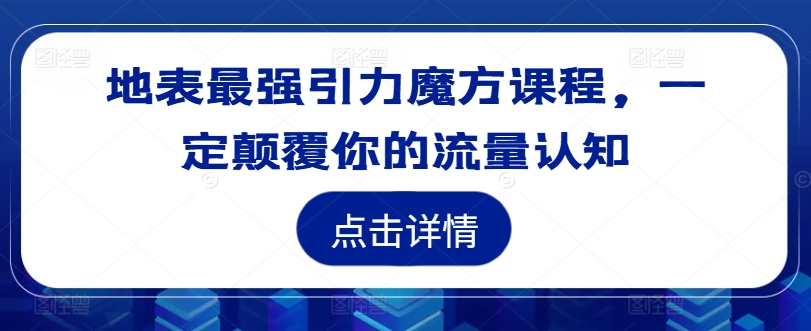 地表最强引力魔方课程，一定颠覆你的流量认知-瀚海资源库