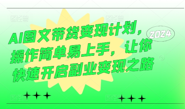 AI图文带货变现计划，操作简单易上手，让你快速开启副业变现之路-瀚海资源库