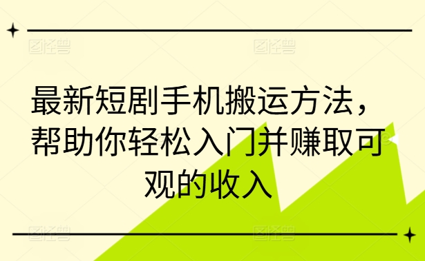 最新短剧手机搬运方法，帮助你轻松入门并赚取可观的收入-瀚海资源库