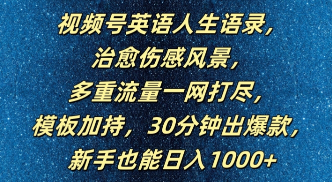 视频号英语人生语录，多重流量一网打尽，模板加持，30分钟出爆款，新手也能日入1000+【揭秘】-瀚海资源库