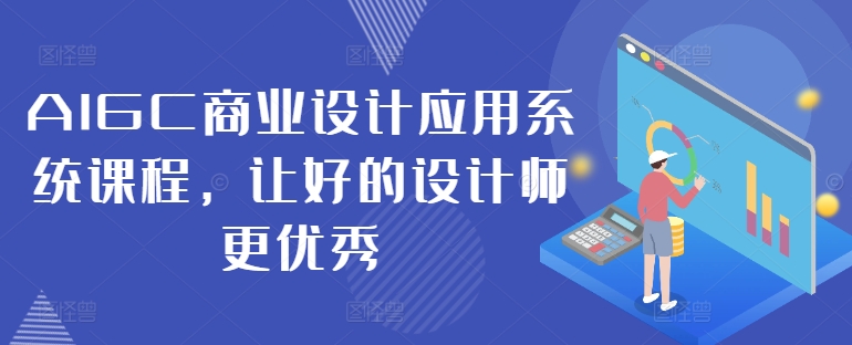 AIGC商业设计应用系统课程，让好的设计师更优秀-瀚海资源库
