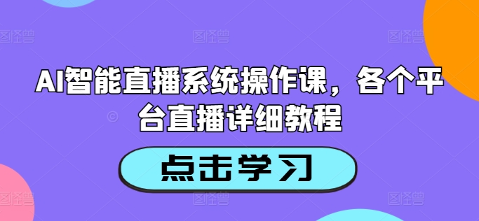 AI智能直播系统操作课，各个平台直播详细教程-瀚海资源库