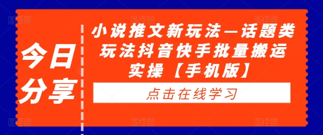 小说推文新玩法—话题类玩法抖音快手批量搬运实操【手机版】-瀚海资源库