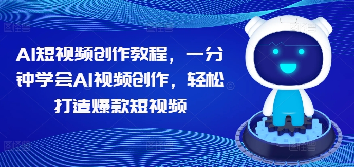 AI短视频创作教程，一分钟学会AI视频创作，轻松打造爆款短视频-瀚海资源库
