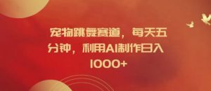 宠物跳舞赛道，每天五分钟，利用AI制作日入1k【揭秘】-瀚海资源库