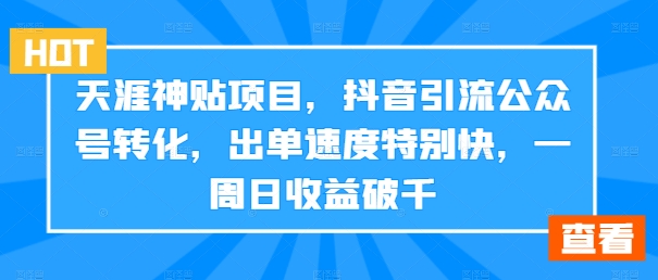 天涯神贴项目，抖音引流公众号转化，出单速度特别快，一周日收益破千-瀚海资源库