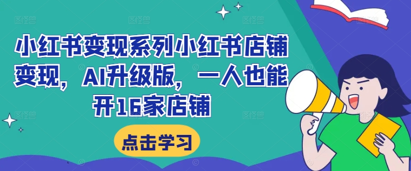 小红书变现系列小红书店铺变现，AI升级版，一人也能开16家店铺-瀚海资源库