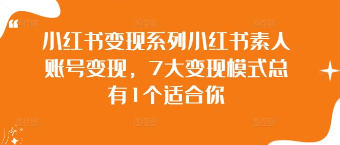 小红书变现系列小红书素人账号变现，7大变现模式总有1个适合你-瀚海资源库