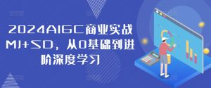 2024AIGC商业实战MJ+SD，从0基础到进阶深度学习-瀚海资源库