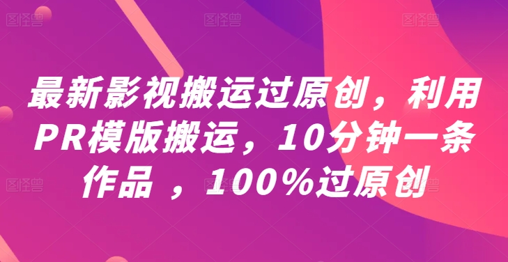 最新影视搬运过原创，利用PR模版搬运，10分钟一条作品 ，100%过原创【教程+PR模板】-瀚海资源库