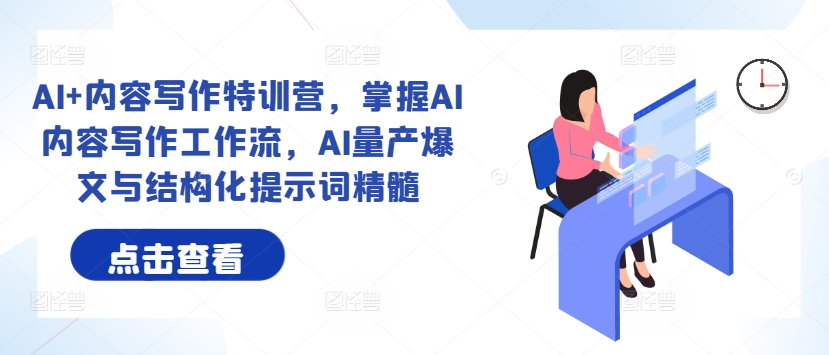 AI+内容写作特训营，掌握AI内容写作工作流，AI量产爆文与结构化提示词精髓-瀚海资源库