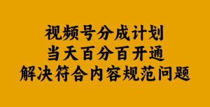 视频号分成计划当天百分百开通解决符合内容规范问题【揭秘】-瀚海资源库