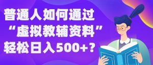 普通人如何通过“虚拟教辅”资料轻松日入500+?揭秘稳定玩法-瀚海资源库