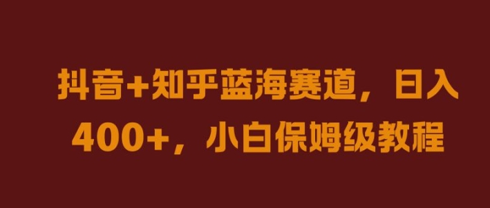 抖音+知乎蓝海赛道，日入几张，小白保姆级教程【揭秘】-瀚海资源库