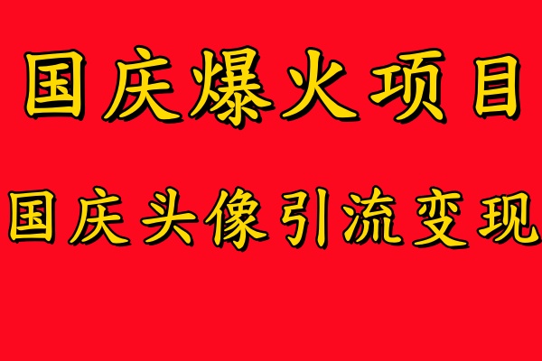 国庆爆火风口项目——国庆头像引流变现，零门槛高收益，小白也能起飞【揭秘】-瀚海资源库