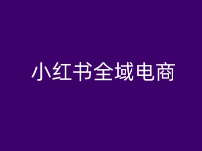 小红书全域电商，小红书电商教程-瀚海资源库