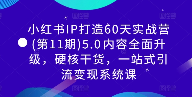 小红书IP打造60天实战营(第11期)5.0​内容全面升级，硬核干货，一站式引流变现系统课-瀚海资源库