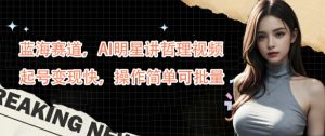 蓝海赛道,AI明星讲哲理视频,起号变现快,操作简单可批量【揭秘】-瀚海资源库