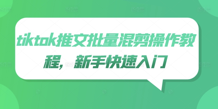 tiktok推文批量混剪操作教程，新手快速入门-瀚海资源库