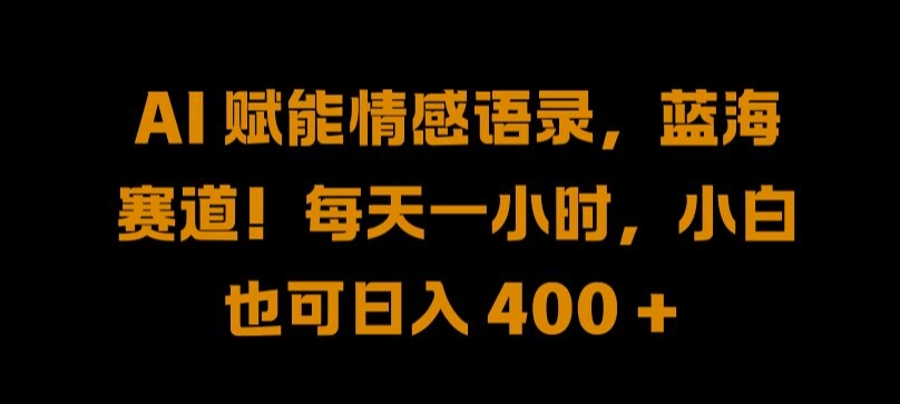 AI 赋能情感语录，蓝海赛道!每天一小时，小白也可日入 400 + 【揭秘】-瀚海资源库