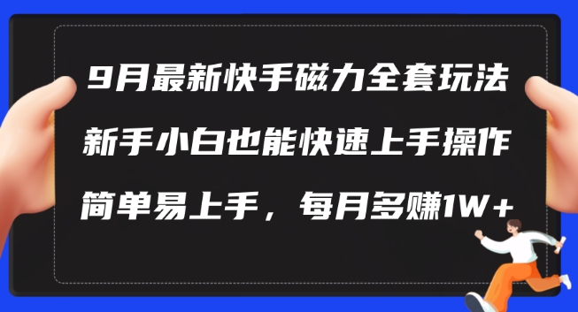 9月最新快手磁力玩法，新手小白也能操作，简单易上手，每月多赚1W+【揭秘】-瀚海资源库